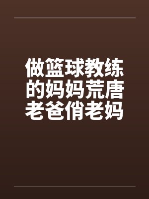 做篮球教练的妈妈荒唐老爸俏老妈 做篮球教练的妈妈荒唐老爸俏老妈