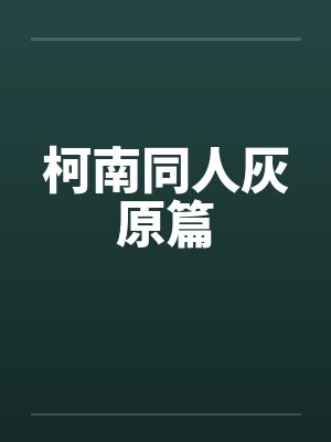 柯南同人灰原篇 柯南同人灰原篇