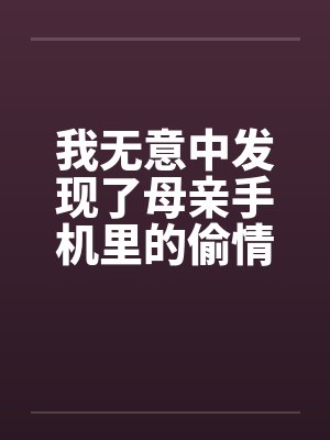 我无意中发现了母亲手机里的偷情视频