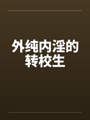 外纯内淫的转校生 外纯内淫的转校生
