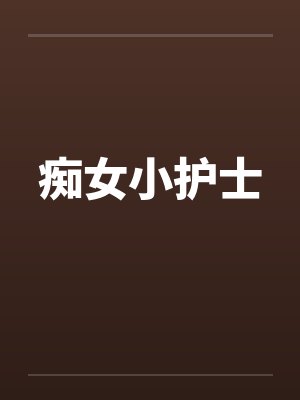 痴女小护士 痴女小护士