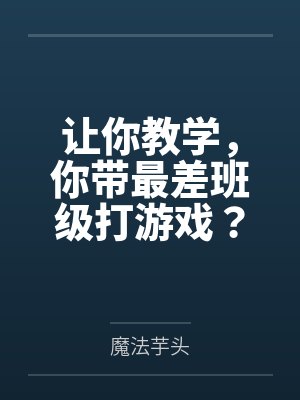 让你教学,你带最差班级打游戏? 让你教学,你带最差班级打游戏?