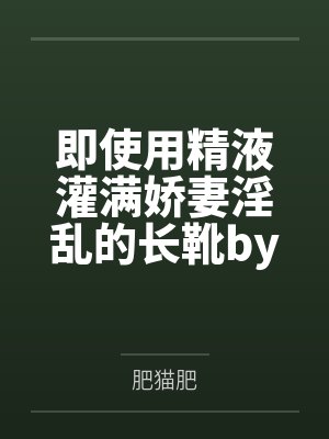 即使用精液灌满娇妻淫乱的长靴by肥猫肥