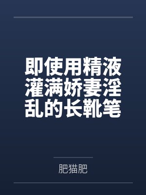 即使用精液灌满娇妻淫乱的长靴笔趣阁无弹窗