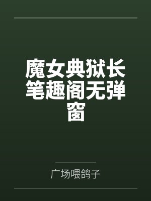 魔女典狱长笔趣阁无弹窗