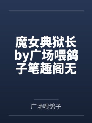 魔女典狱长by广场喂鸽子笔趣阁无弹窗