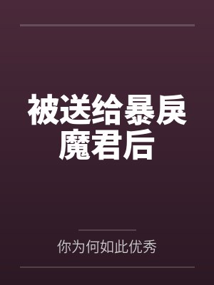 被送给暴戾魔君后by你为何如此优秀笔趣阁无弹窗