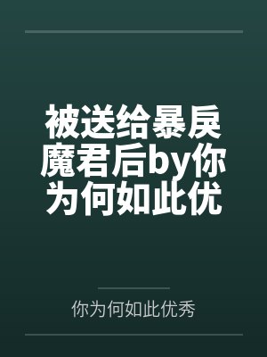 被送给暴戾魔君后by你为何如此优秀