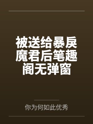 被送给暴戾魔君后笔趣阁无弹窗