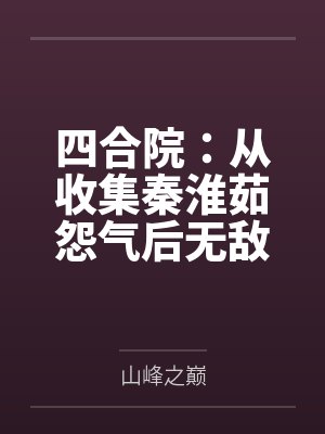 楚宇冉秋叶四合院:从收集秦淮茹怨气后无敌 楚宇冉秋叶四合院:从收集秦淮茹怨气后无敌