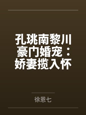 孔珧南黎川豪门婚宠：娇妻揽入怀