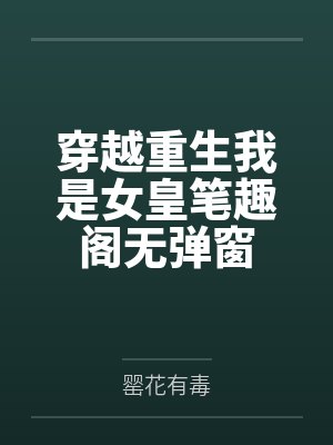 穿越重生我是女皇笔趣阁无弹窗