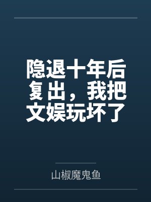 隐退十年后复出,我把文娱玩坏了 隐退十年后复出,我把文娱玩坏了