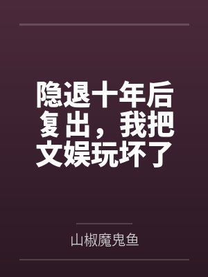 隐退十年后复出，我把文娱玩坏了by山椒魔鬼鱼