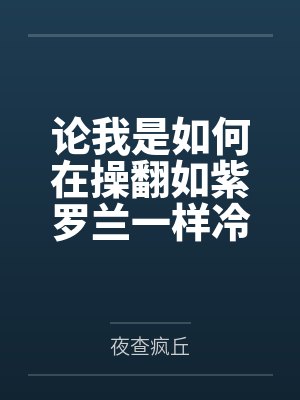 论我是如何在操翻如紫罗兰一样冷艳危险的顶级女杀手后使其心甘情愿沦为我的便器共犯和泄欲母狗笔趣阁无弹窗