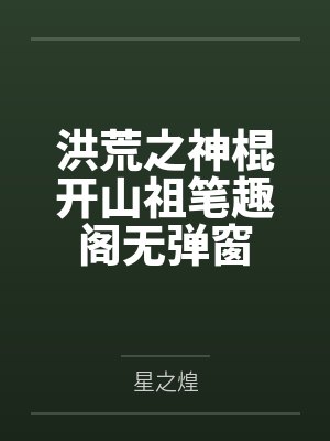 洪荒之神棍开山祖笔趣阁无弹窗