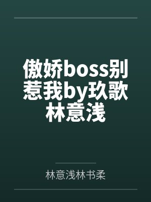 傲娇boss别惹我by玖歌林意浅 傲娇boss别惹我by玖歌林意浅