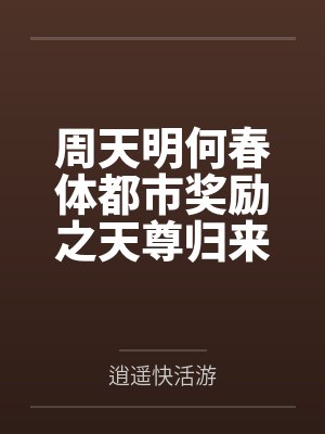 周天明何春体都市奖励之天尊归来