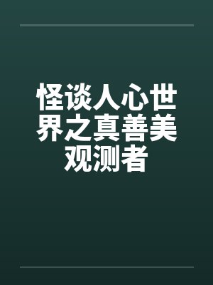 怪谈人心世界之真善美观测者 怪谈人心世界之真善美观测者