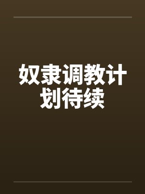 奴隶调教计划待续 奴隶调教计划待续