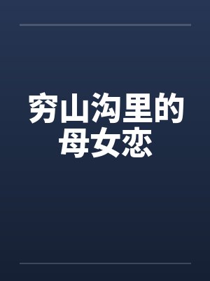 穷山沟里的母女恋 穷山沟里的母女恋