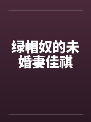 绿帽奴的未婚妻佳祺 绿帽奴的未婚妻佳祺
