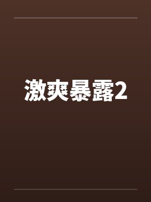 激爽暴露2 激爽暴露2