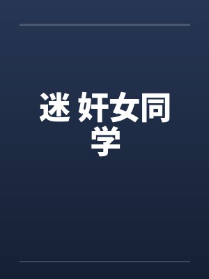 迷 奸女同学 迷 奸女同学