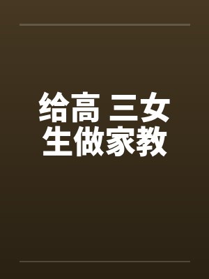 给高 三女生做家教 给高 三女生做家教