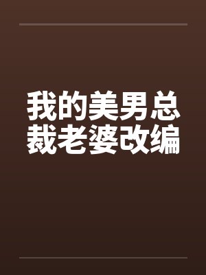 我的美男总裁老婆改编 我的美男总裁老婆改编
