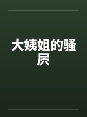大姨姐的骚屄 大姨姐的骚屄
