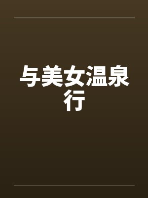 与美女温泉行 与美女温泉行