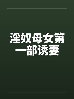 淫奴母女第一部诱妻 淫奴母女第一部诱妻
