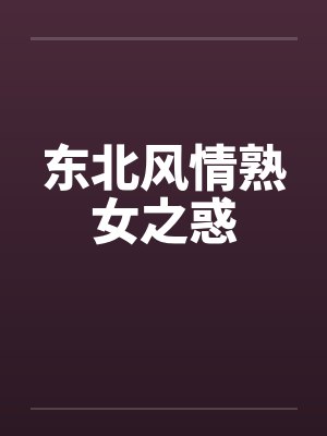 东北风情熟女之惑 东北风情熟女之惑