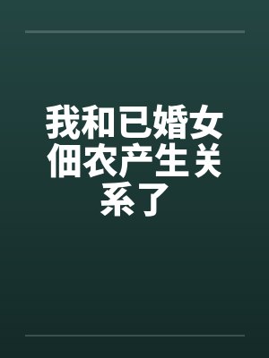 我和已婚女佃农产生关系了 我和已婚女佃农产生关系了