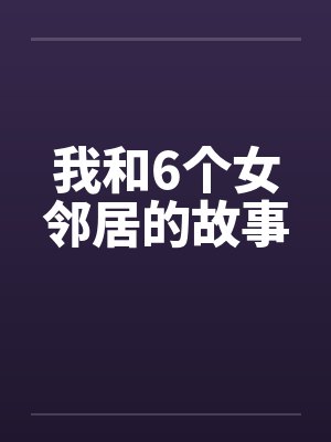 我和6个女邻居的故事 我和6个女邻居的故事
