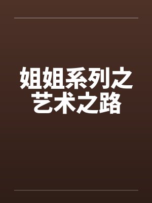 姐姐系列之艺术之路 姐姐系列之艺术之路