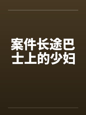 案件长途巴士上的少妇 案件长途巴士上的少妇