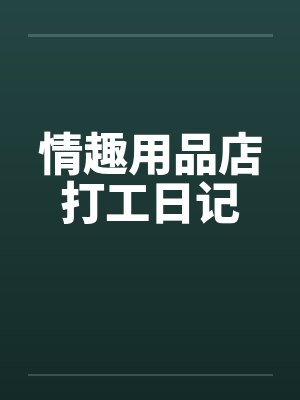 情趣用品店打工日记 情趣用品店打工日记