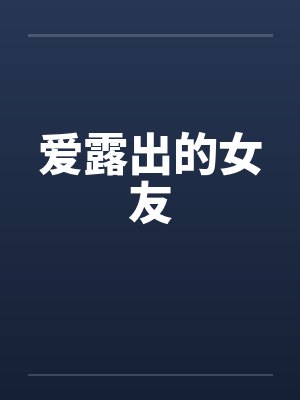 爱露出的女友 爱露出的女友