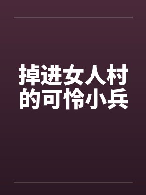 掉进女人村的可怜小兵 掉进女人村的可怜小兵