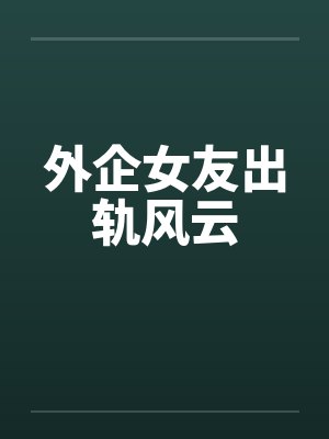 外企女友出轨风云 外企女友出轨风云