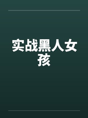 实战黑人女孩 实战黑人女孩