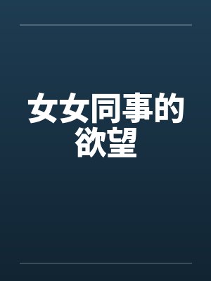 女女同事的欲望 女女同事的欲望