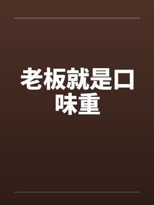 老板就是口味重 老板就是口味重