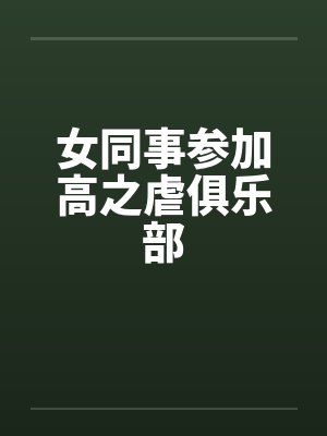 女同事参加高之虐俱乐部 女同事参加高之虐俱乐部