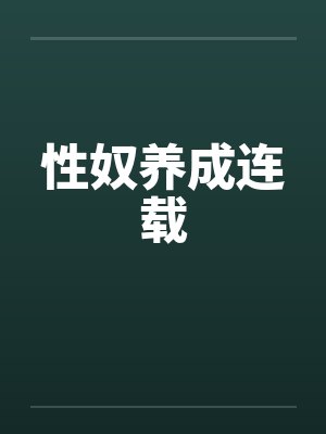 性奴养成连载 性奴养成连载