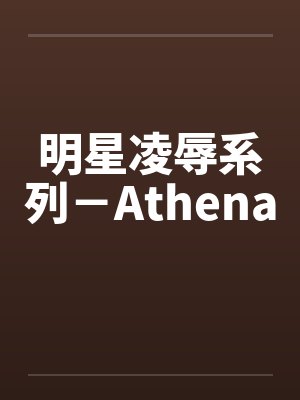 明星凌辱系列－Athena