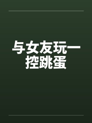 与女友玩一控跳蛋 与女友玩一控跳蛋