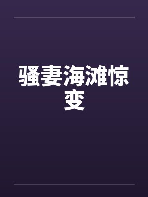 骚妻海滩惊变 骚妻海滩惊变